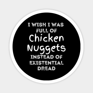 I Wish I Was Full Of Chicken Nuggets Instead of Existential Dread Magnet